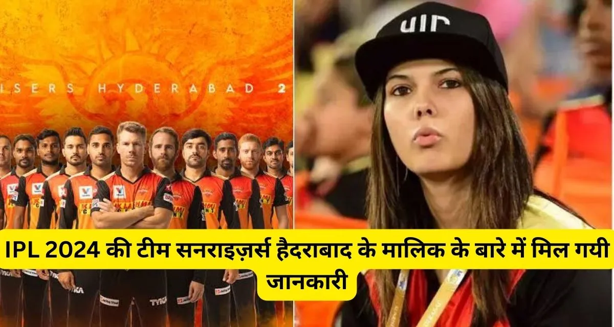 IPL 2024 की टीम Sunrisers Hyderabad के मालिक का हो गया खुलासा, यह संभालती है मैनेजमेंट।