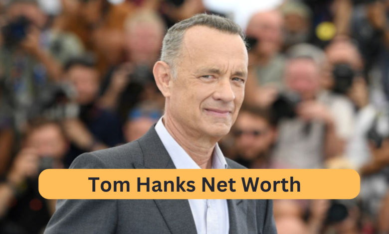 Tom Hanks' Net Worth: The Wealth of a Hollywood Icon